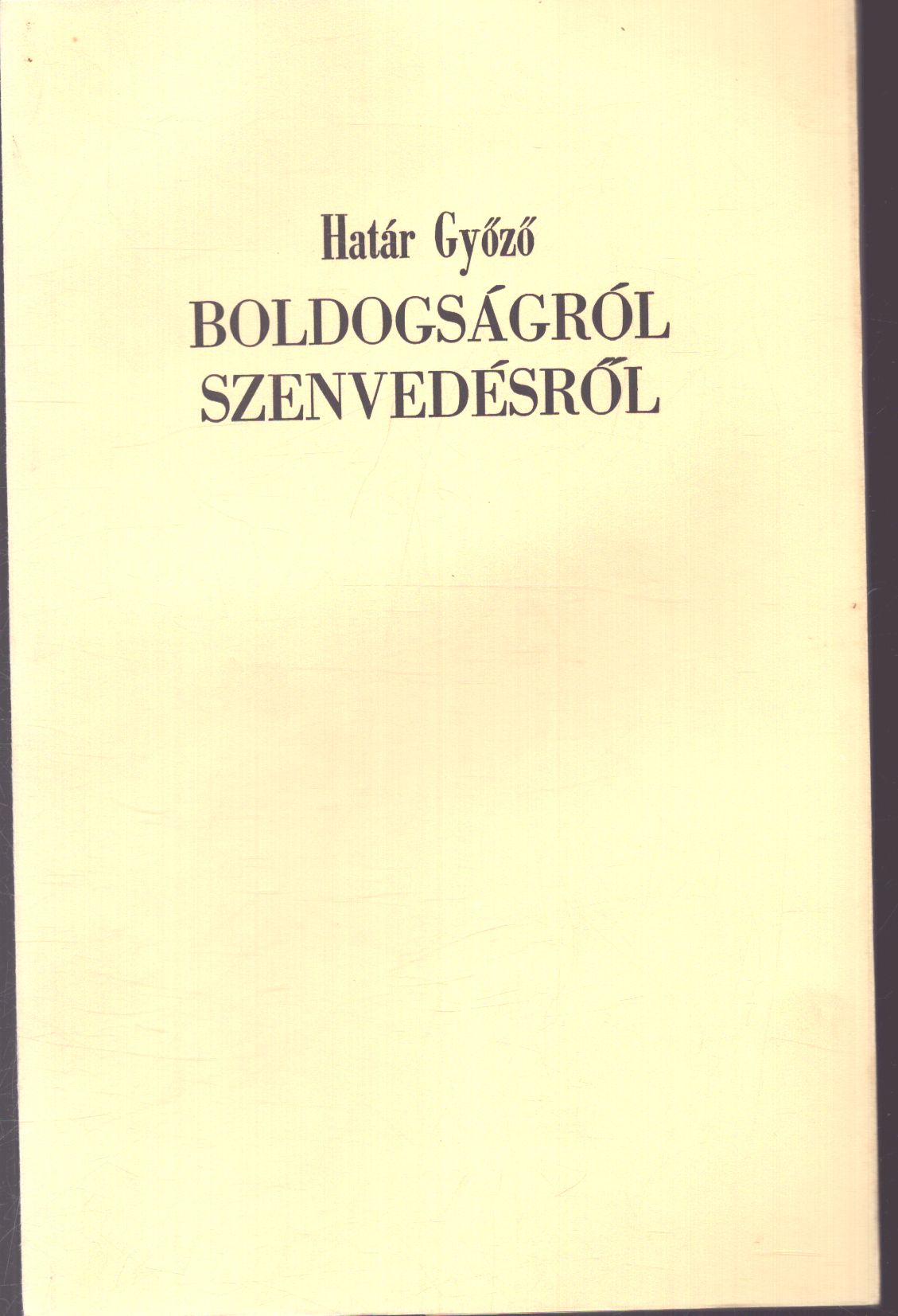 Határ Győző - Boldogságról szenvedésről (számozott) Határ Győző - Boldogságról szenvedésről (számozott), Békéscsaba 1989 antikvár könyv