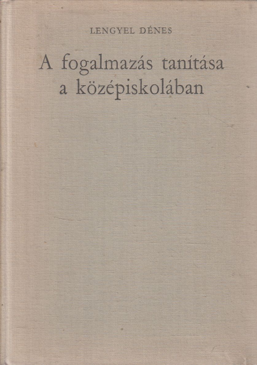 Lengyel Dénes - A fogalmazás tanítása a középiskolában Lengyel Dénes - A fogalmazás tanítása a középiskolában, Budapest 1967 antikvár könyv