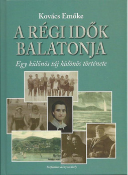Kovács Emőke - A régi idők Balatonja - Egy különös táj különös története, Budapest 2013 antikvár könyv