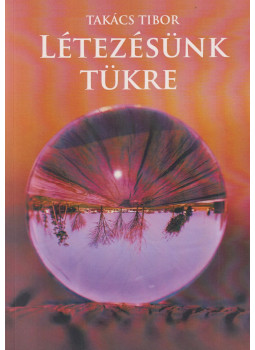 Takács Tibor - Létezésünk tükre Takács Tibor - Létezésünk tükre, Budapest 2019 antikvár könyv