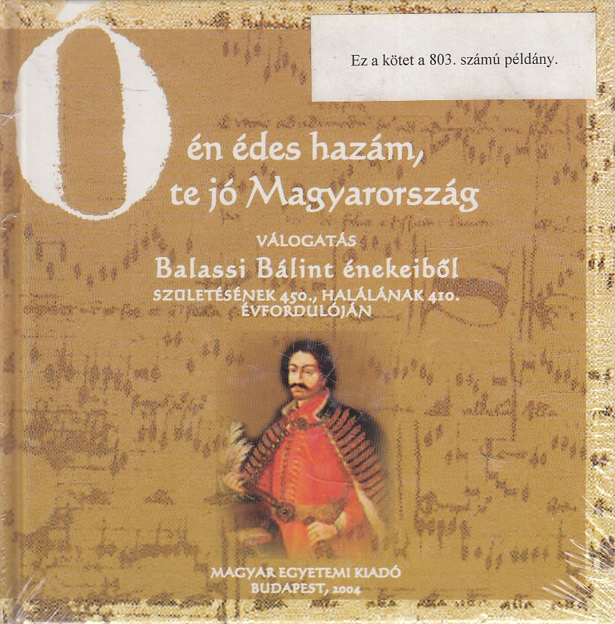 Balassi Bálint - Ó, én édes hazám, te jó Magyarország Balassi Bálint - Ó, én édes hazám, te jó Magyarország, Budapest 2004 antikvár könyv