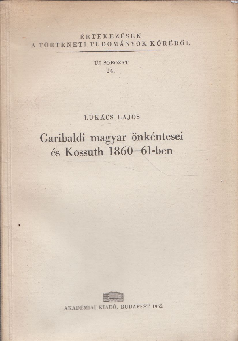 Lukács Lajos - Garibaldi magyar önkéntesei és Kossuth 1860-61-ben