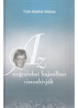Tóth-Máthé Miklós - Az angyalokat hajnalban visszahívják (dedikált) Tóth-Máthé Miklós - Az angyalokat hajnalban visszahívják (dedikált), Debrecen 2008 antikvár könyv