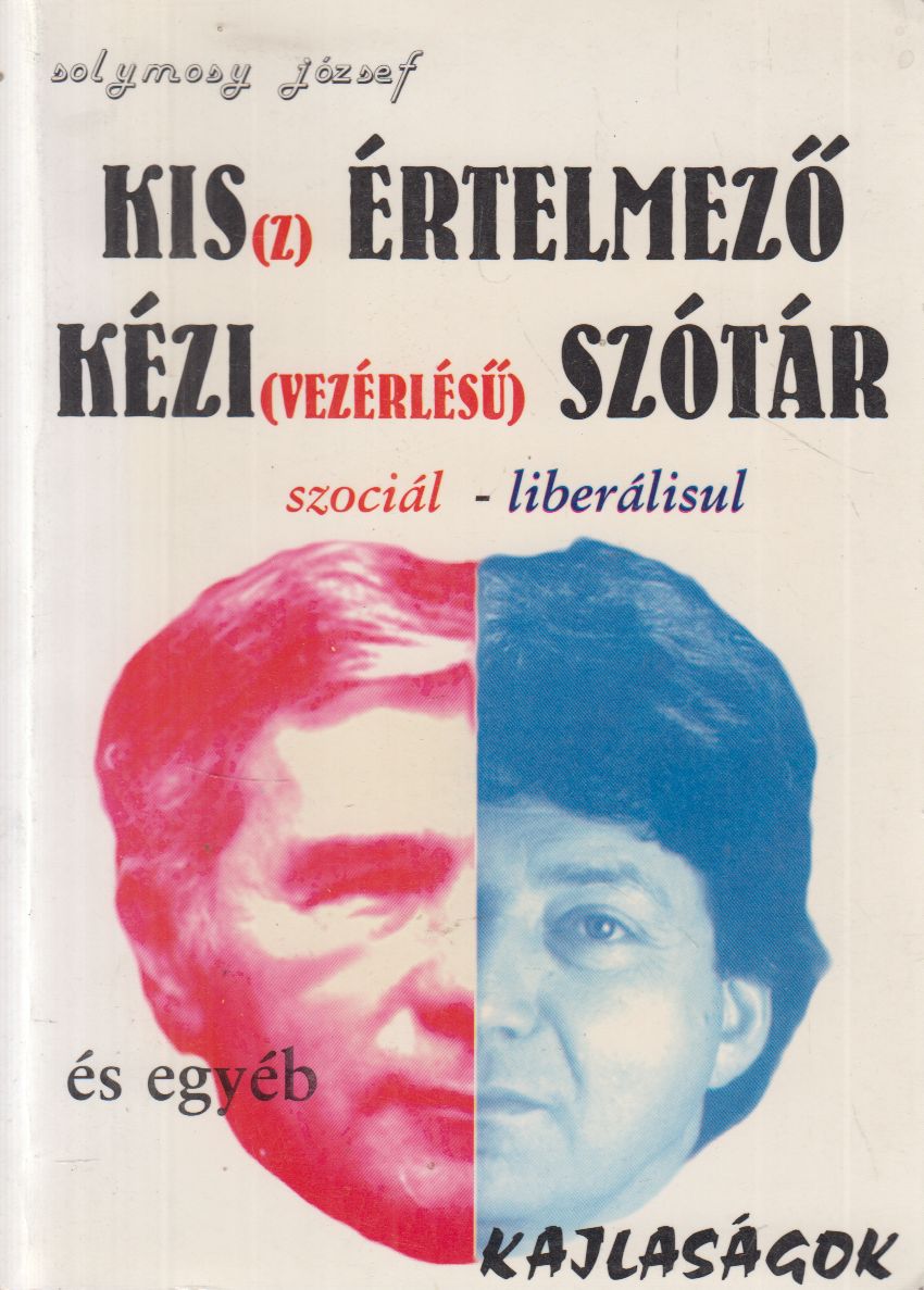 Solymosy József - Kis(z) értelmező kézi(vezérlésű) szótár szociál-liberálisul és egyéb kajlaságok
