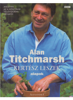 Titchmarsh, Alan - Kertész leszek - Alapok Titchmarsh, Alan - Kertész leszek - Alapok, Pécs 2004 antikvár könyv