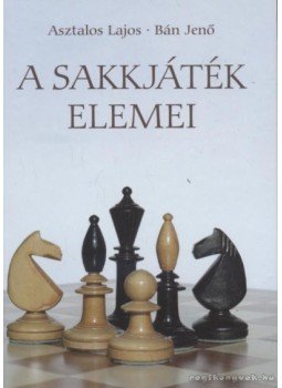 Bán Jenő, Asztalos Lajos - A sakkjáték elemei Bán Jenő, Asztalos Lajos - A sakkjáték elemei, Budapest 2011 antikvár könyv
