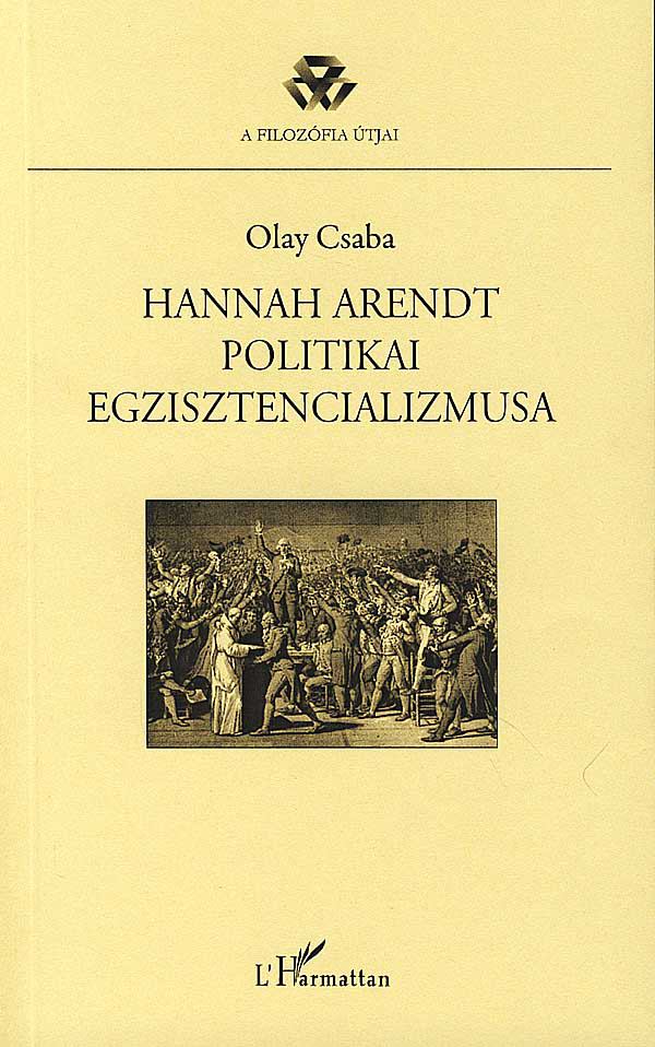 Olay Csaba - Hannah Arendt politikai egzisztencializmusa