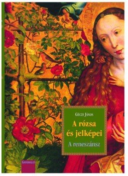 Géczi János - A RÓZSA ÉS JELKÉPEI - A RENESZÁNSZ Géczi János - A RÓZSA ÉS JELKÉPEI - A RENESZÁNSZ, null 2011 antikvár könyv