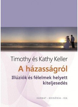 Timothy Keller, Kathy Keller - A házasságról Timothy Keller, Kathy Keller - A házasságról, Budapest 2015 antikvár könyv