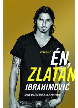 David Lagercrantz, Zlatan Ibrahimovic - Ez vagyok én, Zlatan Ibrahimović David Lagercrantz, Zlatan Ibrahimovic - Ez vagyok én, Zlatan Ibrahimović, Budapest 2012 antikvár könyv