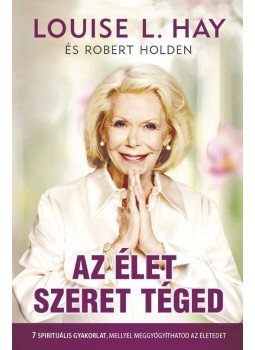 Louise L. Hay, Robert Holden - Az élet szeret téged Louise L. Hay, Robert Holden - Az élet szeret téged, Budapest 2015 antikvár könyv