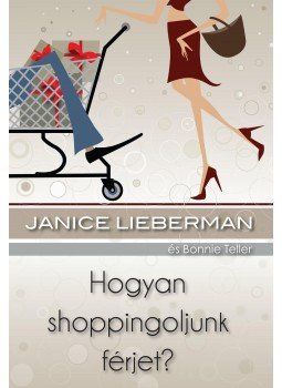LIEBERMAN, JANICE , Bonnie Teller - Hogyan shoppingoljunk férjet? LIEBERMAN, JANICE , Bonnie Teller - Hogyan shoppingoljunk férjet?, Budapest 2010 antikvár könyv
