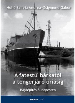 Holló Szilvia Andrea , Zsigmond Gábor - A fatestű bárkától a tengerjáró óriásig - Hajóépítés Budapesten Holló Szilvia Andrea , Zsigmond Gábor - A fatestű bárkától a tengerjáró óriásig - Hajóépítés Budapesten, Budapest 2013 antikvár könyv