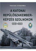 Fekete István , M. Szabó Miklós - A katonai repülőszakember-képzés Szolnokon 1967-1996