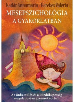 Kádár Annamária, Kerekes Valéria - Mesepszichológia a gyakorlatban - Az önbecsülés és a küzdőképesség megalapozása gyermekkorban, Budapest 2017 antikvár könyv