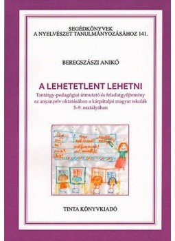 Beregszászi Anikó - A lehetetlent lehetni - Tantárgy-pedagógiai útmutató és feladatgyűjtemény az anyanyelv oktatásához a kárpátaljai magyar iskolák 5-9. osztályában, null 2012 antikvár könyv