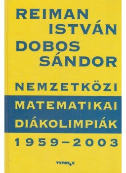 Reiman István, Dobos Sándor - Nemzetközi Matematikai Diákolimpiák 1959-2003. Reiman István, Dobos Sándor - Nemzetközi Matematikai Diákolimpiák 1959-2003., Budapest 2003 antikvár könyv