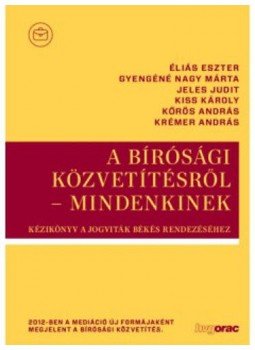 Éliás Eszter; Gyengéné Nagy Márta; Jeles Judit; Kiss Károly; Dr. Kőrös András; Krémer András - A bírósági közvetítésről - mindenkinek - Kézikönyv a jogviták békés rendezéséhez, null 2016 antikvár könyv