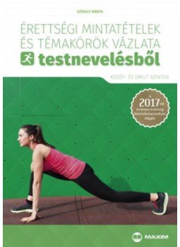 Székely Márta - Érettségi mintatételek és témakörök vázlata testnevelésből (közép- és emelt szinten) - A 2017-től érvényes érettségi követelményrendszer alapján, null 2017 antikvár könyv