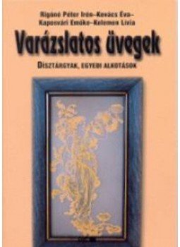 Rigóné Péter Irén, Kovács Éva, Kaposvári Emőke, Kelemen Lívia - Varázslatos üvegek - Dísztárgyak, egyedi alkotások - Dísztárgyak, egyedi alkotások, null 2004 antikvár könyv