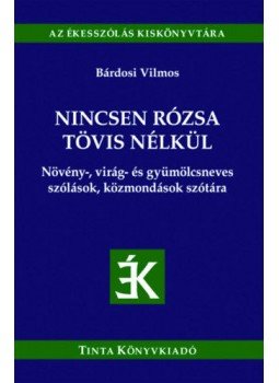  - Nincsen rózsa tövis nélkül - Növény-, virág- és gyümölcsneves szólások, közmondások szótára, null 2019 antikvár könyv