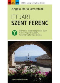Angela Maria Seracchioli - Itt járt Szent Ferenc - Zarándokút Olaszország mesés tájain Alverna hegyétől Gubbión, Assisin keresztül Rieti völgyéig, null 2019 antikvár könyv