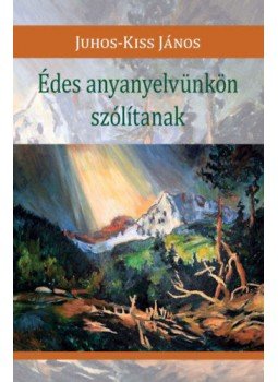 Juhos-Kiss János - Édes anyanyelvünkön szólítanak Juhos-Kiss János - Édes anyanyelvünkön szólítanak, null 2019 antikvár könyv