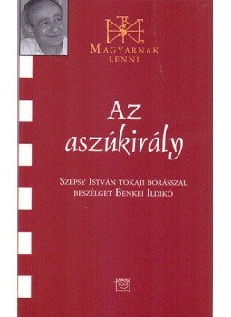 Benkei Ildikó - Az aszúkirály - Szepsy István borásszal beszélget Benkei Ildikó - Szepsy István tokaji borásszal beszélget Benkei Ildikó, null 2007 antikvár könyv